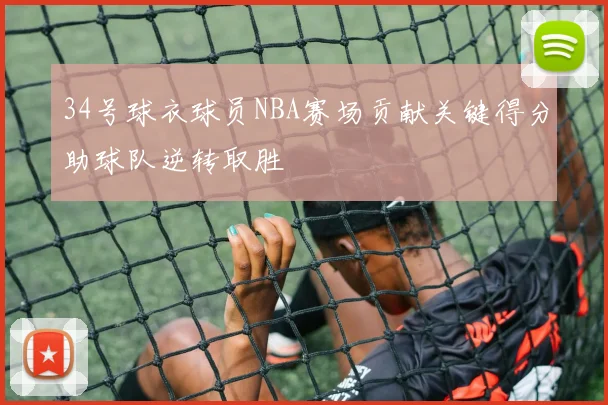 34号球衣球员NBA赛场贡献关键得分助球队逆转取胜